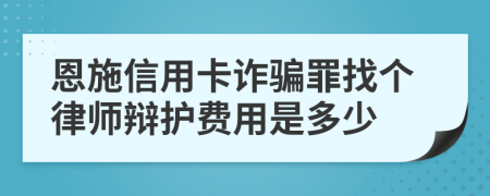 恩施信用卡诈骗罪找个律师辩护费用是多少