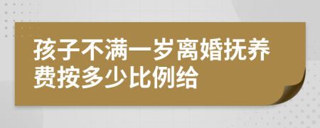 孩子不满一岁离婚抚养费按多少比例给