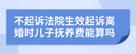 不起诉法院生效起诉离婚时儿子抚养费能算吗