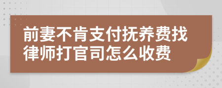 前妻不肯支付抚养费找律师打官司怎么收费