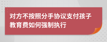 对方不按照分手协议支付孩子教育费如何强制执行