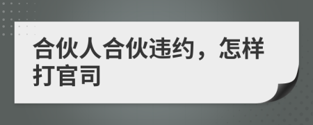 合伙人合伙违约，怎样打官司