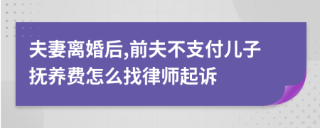 夫妻离婚后,前夫不支付儿子抚养费怎么找律师起诉