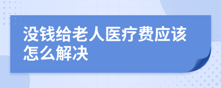 没钱给老人医疗费应该怎么解决