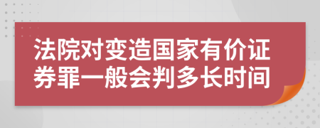 法院对变造国家有价证券罪一般会判多长时间