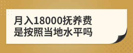 月入18000抚养费是按照当地水平吗