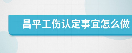 昌平工伤认定事宜怎么做