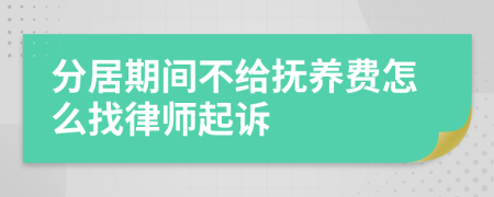 分居期间不给抚养费怎么找律师起诉