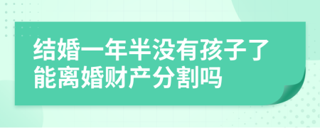 结婚一年半没有孩子了能离婚财产分割吗