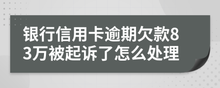 银行信用卡逾期欠款83万被起诉了怎么处理