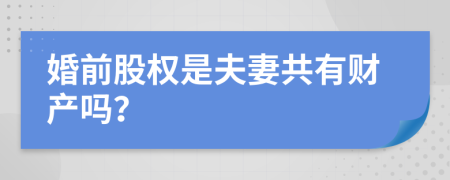 婚前股权是夫妻共有财产吗？