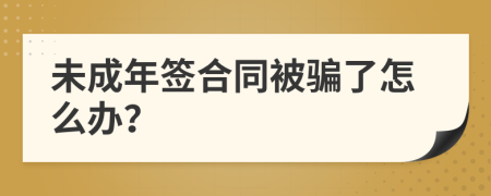 未成年签合同被骗了怎么办？