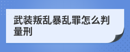 武装叛乱暴乱罪怎么判量刑