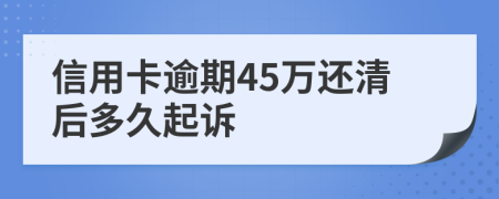 信用卡逾期45万还清后多久起诉