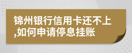 锦州银行信用卡还不上,如何申请停息挂账