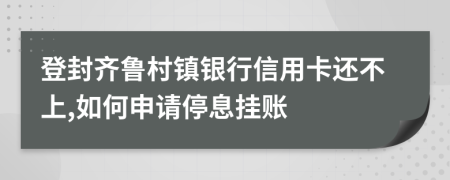 登封齐鲁村镇银行信用卡还不上,如何申请停息挂账