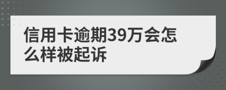 信用卡逾期39万会怎么样被起诉