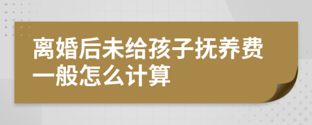 离婚后未给孩子抚养费一般怎么计算