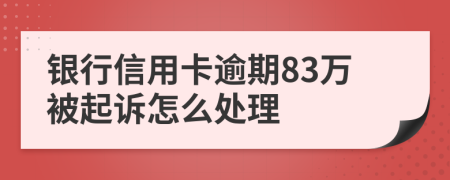 银行信用卡逾期83万被起诉怎么处理