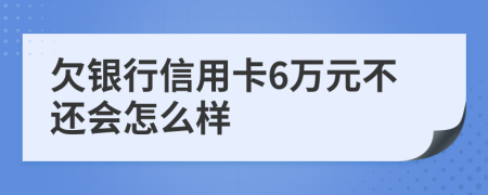 欠银行信用卡6万元不还会怎么样