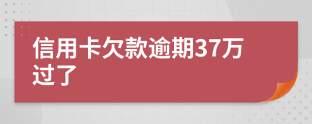 信用卡欠款逾期37万过了