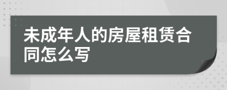 未成年人的房屋租赁合同怎么写