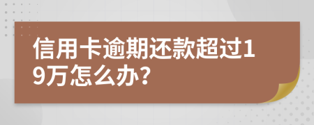 信用卡逾期还款超过19万怎么办？