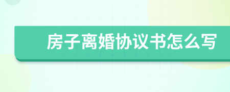 房子离婚协议书怎么写