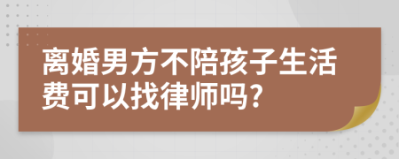 离婚男方不陪孩子生活费可以找律师吗?