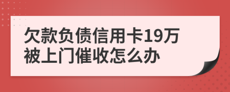 欠款负债信用卡19万被上门催收怎么办