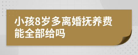 小孩8岁多离婚抚养费能全部给吗