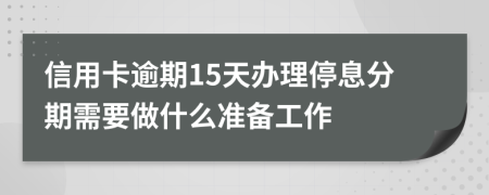 信用卡逾期15天办理停息分期需要做什么准备工作