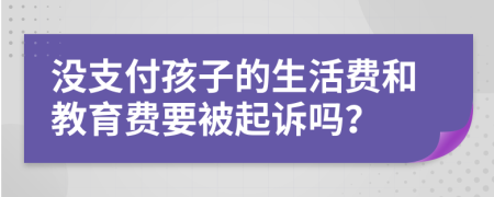 没支付孩子的生活费和教育费要被起诉吗？