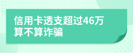 信用卡透支超过46万算不算诈骗