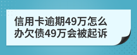 信用卡逾期49万怎么办欠债49万会被起诉