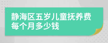 静海区五岁儿童抚养费每个月多少钱