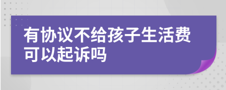 有协议不给孩子生活费可以起诉吗