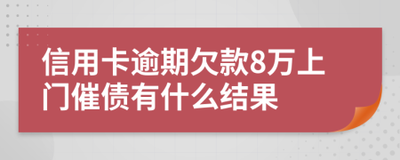 信用卡逾期欠款8万上门催债有什么结果