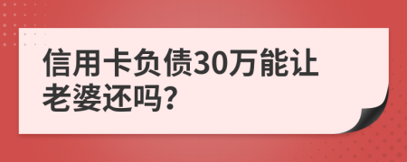 信用卡负债30万能让老婆还吗？