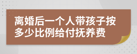 离婚后一个人带孩子按多少比例给付抚养费