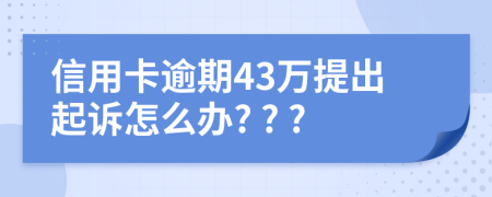 信用卡逾期43万提出起诉怎么办? ? ?