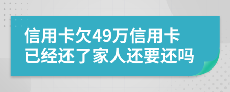 信用卡欠49万信用卡已经还了家人还要还吗