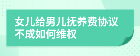 女儿给男儿抚养费协议不成如何维权