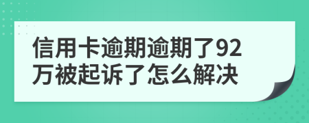 信用卡逾期逾期了92万被起诉了怎么解决