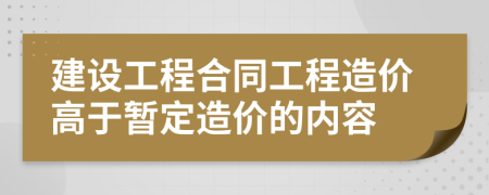 建设工程合同工程造价高于暂定造价的内容