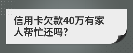 信用卡欠款40万有家人帮忙还吗?