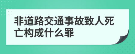 非道路交通事故致人死亡构成什么罪