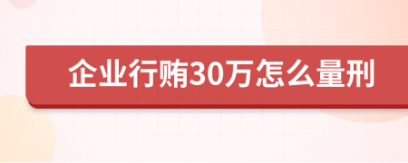 企业行贿30万怎么量刑