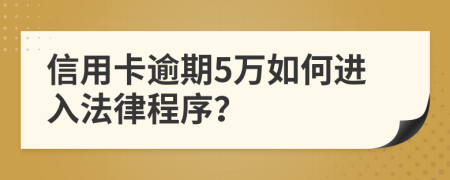 信用卡逾期5万如何进入法律程序？