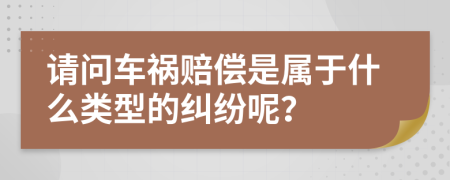 请问车祸赔偿是属于什么类型的纠纷呢？